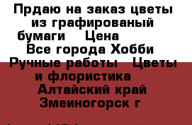 Прдаю на заказ цветы из графированый бумаги  › Цена ­ 1 500 - Все города Хобби. Ручные работы » Цветы и флористика   . Алтайский край,Змеиногорск г.